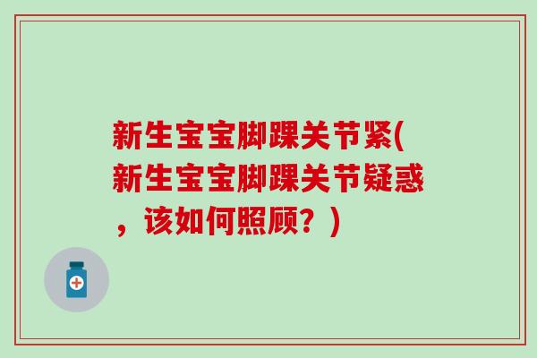新生宝宝脚踝关节紧(新生宝宝脚踝关节疑惑，该如何照顾？)