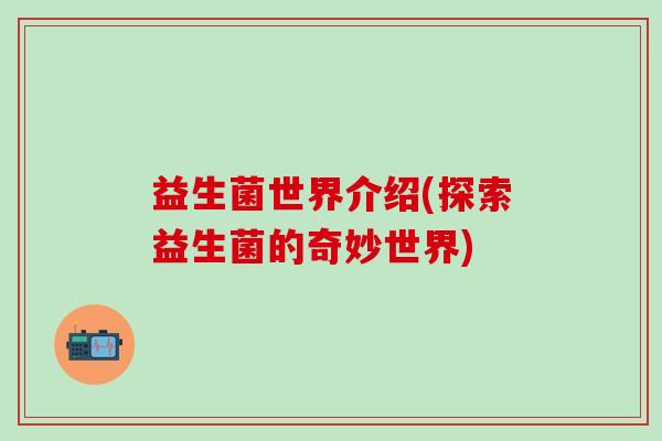 益生菌世界介绍(探索益生菌的奇妙世界)