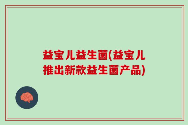 益宝儿益生菌(益宝儿推出新款益生菌产品)