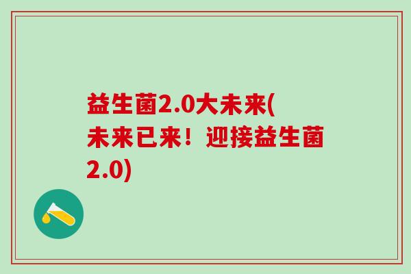 益生菌2.0大未来(未来已来！迎接益生菌2.0)
