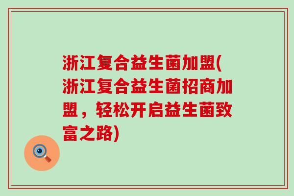 浙江复合益生菌加盟(浙江复合益生菌招商加盟，轻松开启益生菌致富之路)