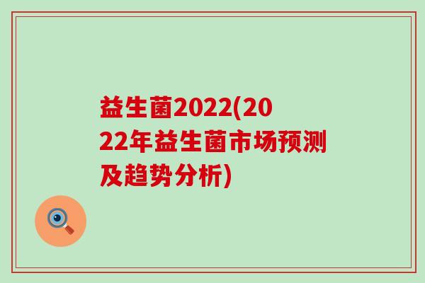 益生菌2022(2022年益生菌市场预测及趋势分析)