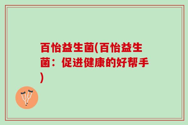 百怡益生菌(百怡益生菌：促进健康的好帮手)