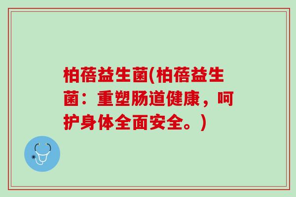 柏蓓益生菌(柏蓓益生菌：重塑肠道健康，呵护身体全面安全。)