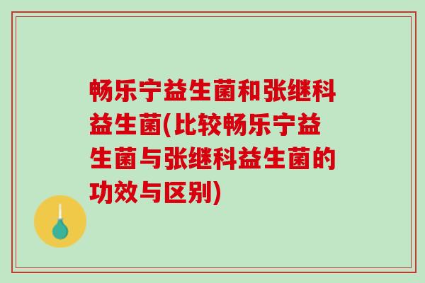 畅乐宁益生菌和张继科益生菌(比较畅乐宁益生菌与张继科益生菌的功效与区别) 畅乐宁益生菌和张继科益生菌(比较畅乐宁益生菌与张继科益生菌的功效与区别)