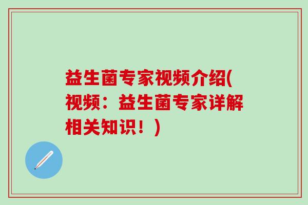 益生菌专家视频介绍(视频：益生菌专家详解相关知识！)