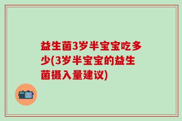 益生菌3岁半宝宝吃多少(3岁半宝宝的益生菌摄入量建议)