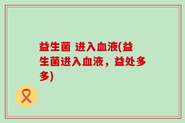 益生菌 进入血液(益生菌进入血液，益处多多)