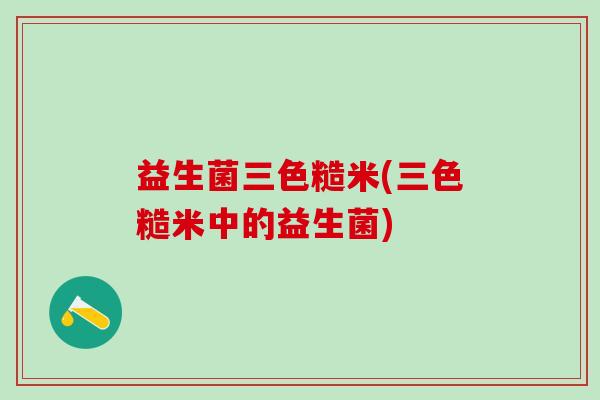 益生菌三色糙米(三色糙米中的益生菌)