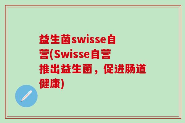 益生菌swisse自营(Swisse自营推出益生菌，促进肠道健康)