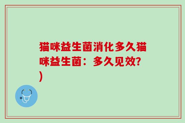 猫咪益生菌消化多久猫咪益生菌：多久见效？)