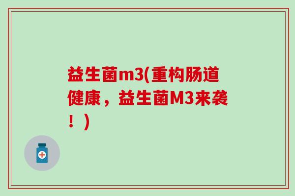 益生菌m3(重构肠道健康，益生菌M3来袭！)