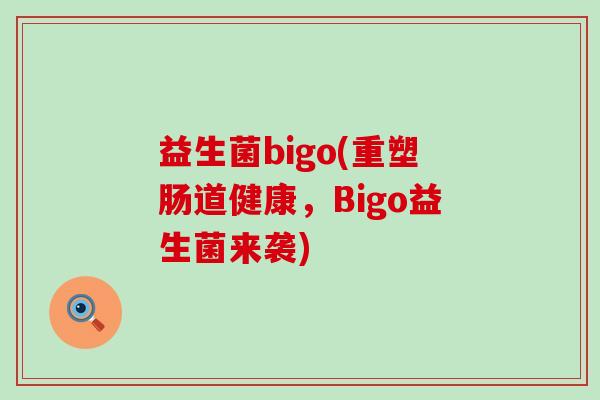 益生菌bigo(重塑肠道健康，Bigo益生菌来袭)