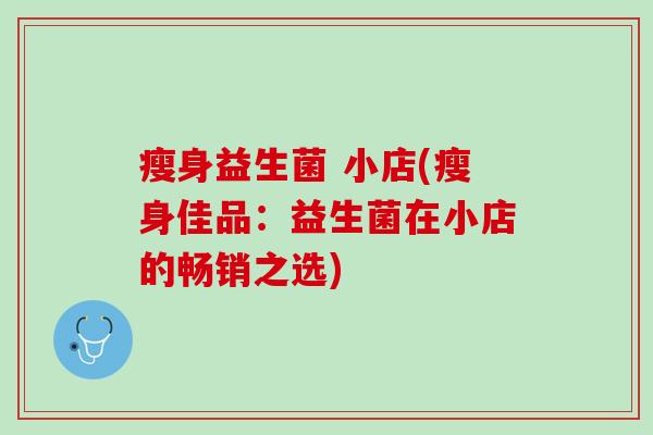 瘦身益生菌 小店(瘦身佳品：益生菌在小店的畅销之选)