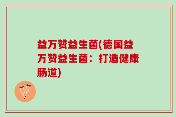 益万赞益生菌(德国益万赞益生菌：打造健康肠道)