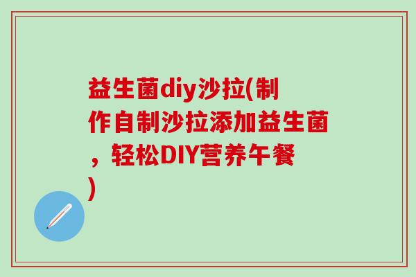 益生菌diy沙拉(制作自制沙拉添加益生菌，轻松DIY营养午餐)