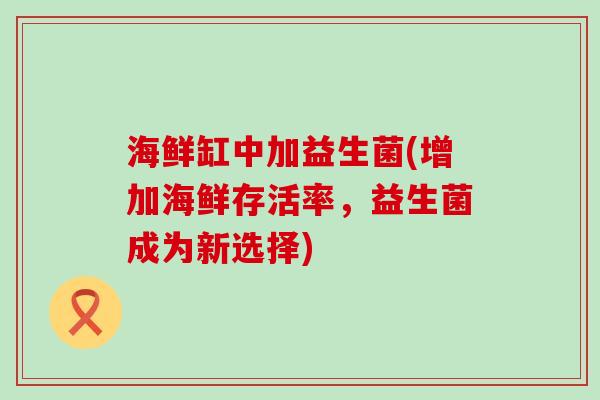 海鲜缸中加益生菌(增加海鲜存活率，益生菌成为新选择)