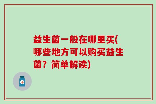 益生菌一般在哪里买(哪些地方可以购买益生菌？简单解读)