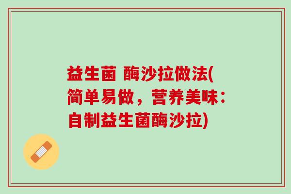 益生菌 酶沙拉做法(简单易做，营养美味：自制益生菌酶沙拉)