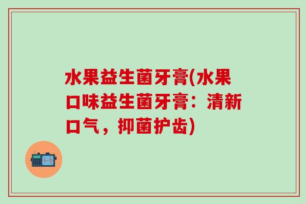 水果益生菌牙膏(水果口味益生菌牙膏：清新口气，抑菌护齿)