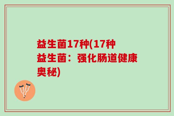 益生菌17种(17种益生菌:强化肠道健康奥秘) 益生菌17种(17种益生菌:强化肠道健康奥秘)