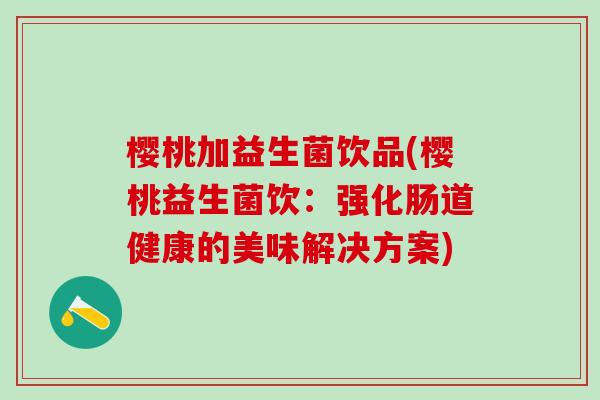 樱桃加益生菌饮品(樱桃益生菌饮：强化肠道健康的美味解决方案)