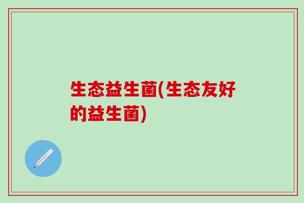生态益生菌(生态友好的益生菌)