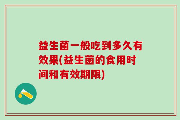 益生菌一般吃到多久有效果(益生菌的食用时间和有效期限)