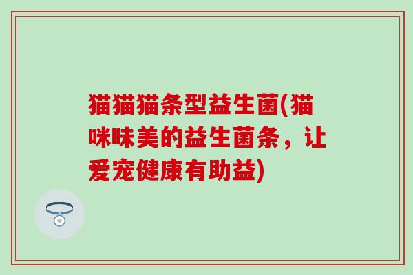 猫猫猫条型益生菌(猫咪味美的益生菌条，让爱宠健康有助益)