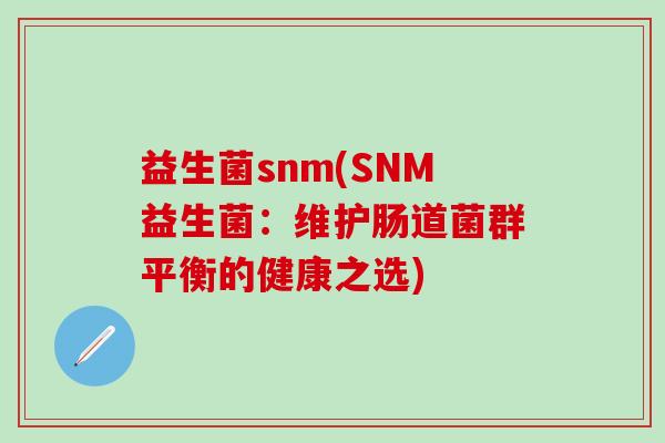 益生菌snm(SNM益生菌：维护肠道菌群平衡的健康之选)