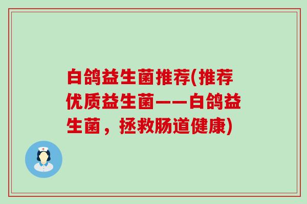 白鸽益生菌推荐(推荐优质益生菌——白鸽益生菌，拯救肠道健康)