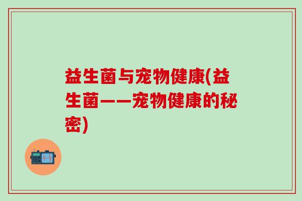 益生菌与宠物健康(益生菌——宠物健康的秘密)