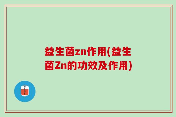 益生菌zn作用(益生菌Zn的功效及作用)