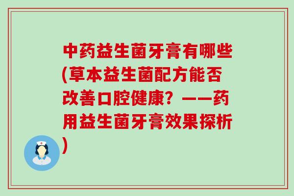 中药益生菌牙膏有哪些(草本益生菌配方能否改善口腔健康？——药用益生菌牙膏效果探析)
