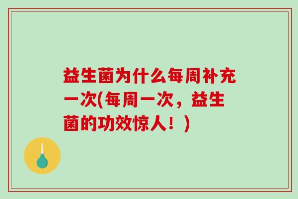 益生菌为什么每周补充一次(每周一次，益生菌的功效惊人！)