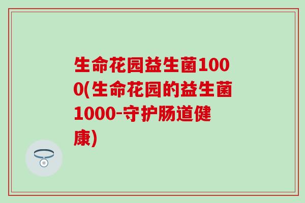 生命花园益生菌1000(生命花园的益生菌1000-守护肠道健康)