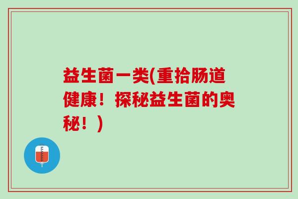 益生菌一类(重拾肠道健康!探秘益生菌的奥秘!) 益生菌一类(重拾肠道健康!探秘益生菌的奥秘!)