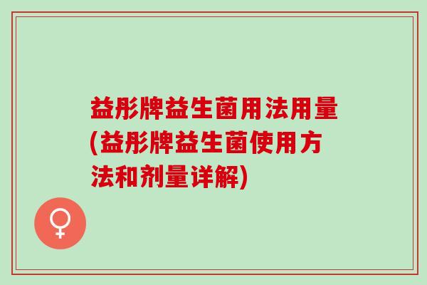 益彤牌益生菌用法用量(益彤牌益生菌使用方法和剂量详解)