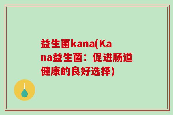 益生菌kana(Kana益生菌：促进肠道健康的良好选择)