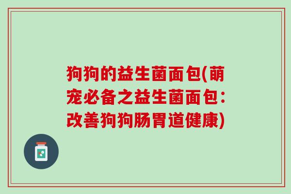 狗狗的益生菌面包(萌宠必备之益生菌面包：改善狗狗肠胃道健康)