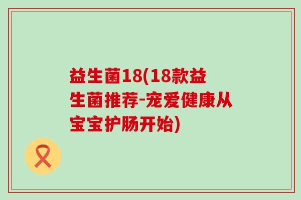 益生菌18(18款益生菌推荐-宠爱健康从宝宝护肠开始)