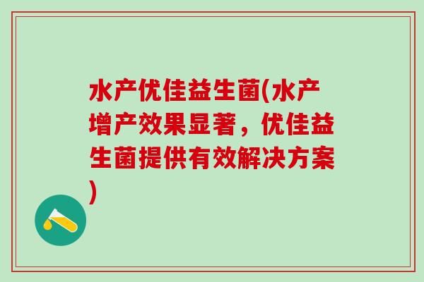 水产优佳益生菌(水产增产效果显著，优佳益生菌提供有效解决方案)