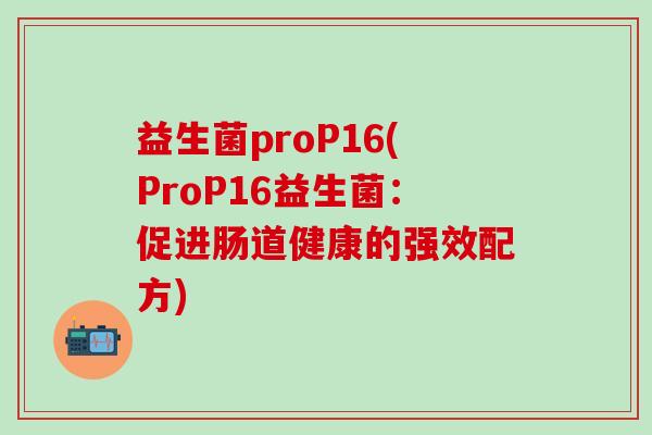 益生菌proP16(ProP16益生菌：促进肠道健康的强效配方)