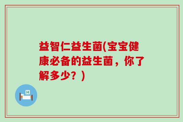 益智仁益生菌(宝宝健康必备的益生菌，你了解多少？)