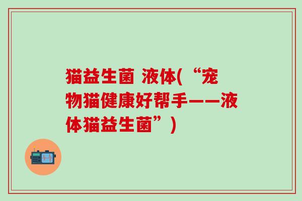 猫益生菌 液体(“宠物猫健康好帮手——液体猫益生菌”)