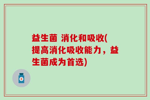 益生菌 消化和吸收(提高消化吸收能力，益生菌成为首选)