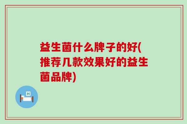 益生菌什么牌子的好(推荐几款效果好的益生菌品牌)