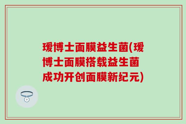 瑷博士面膜益生菌(瑷博士面膜搭载益生菌 成功开创面膜新纪元)