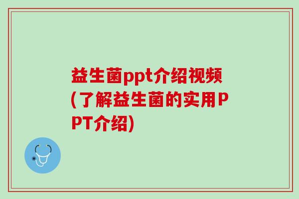 益生菌ppt介绍视频(了解益生菌的实用PPT介绍) 益生菌ppt介绍视频(了解益生菌的实用PPT介绍)