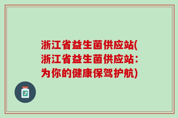 浙江省益生菌供应站(浙江省益生菌供应站：为你的健康保驾护航)